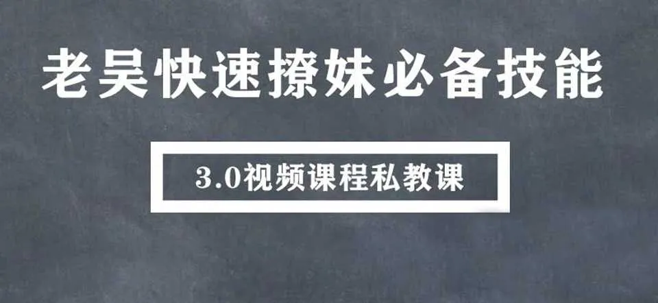 图片[1]-快速撩妹必备技能 老吴私教课3.0视频课-元气ACG-绅士游戏下载基地！